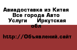 Авиадоставка из Китая - Все города Авто » Услуги   . Иркутская обл.